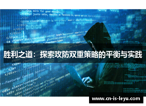胜利之道:探索攻防双重策略的平衡与实践 胜利之道:探索攻防双重策略的平衡与实践