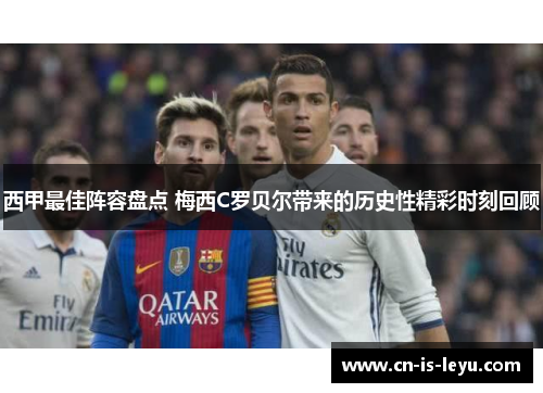 西甲最佳阵容盘点 梅西C罗贝尔带来的历史性精彩时刻回顾