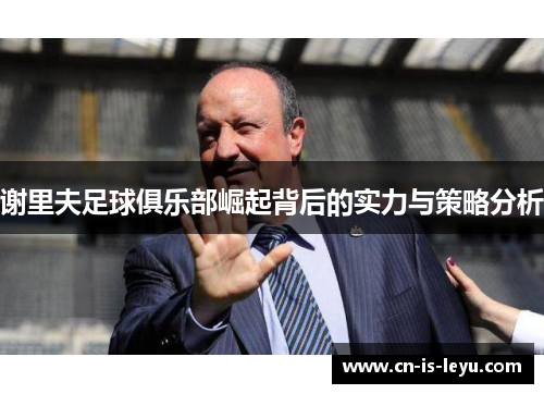 谢里夫足球俱乐部崛起背后的实力与策略分析 谢里夫足球俱乐部崛起背后的实力与策略分析