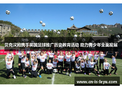 贝克汉姆携手英国足球推广历史教育活动 助力青少年全面发展 贝克汉姆携手英国足球推广历史教育活动 助力青少年全面发展