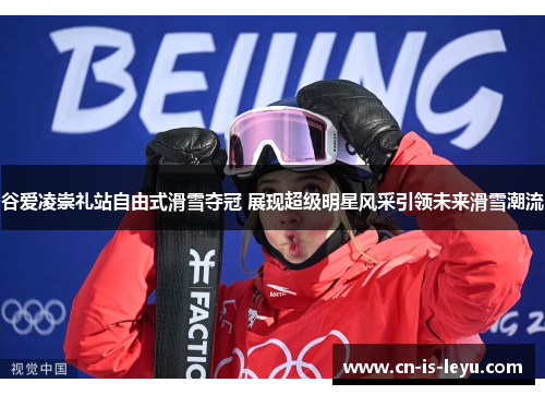 谷爱凌崇礼站自由式滑雪夺冠 展现超级明星风采引领未来滑雪潮流 谷爱凌崇礼站自由式滑雪夺冠 展现超级明星风采引领未来滑雪潮流