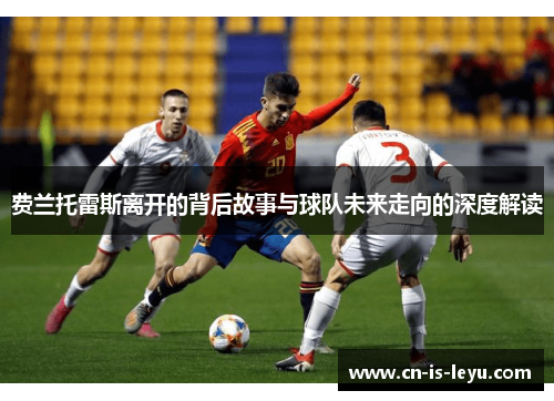 费兰托雷斯离开的背后故事与球队未来走向的深度解读 费兰托雷斯离开的背后故事与球队未来走向的深度解读