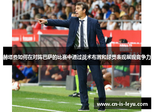 赫塔费如何在对阵巴萨的比赛中通过战术布置和球员表现展现竞争力