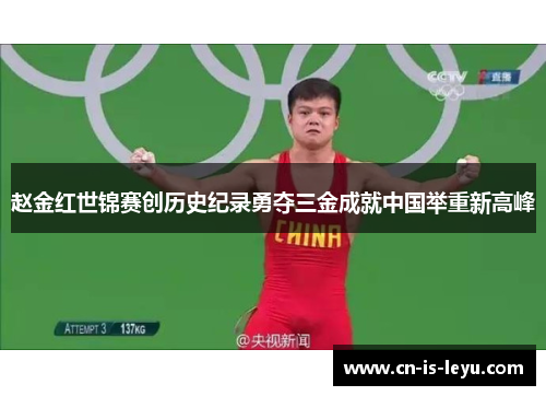 赵金红世锦赛创历史纪录勇夺三金成就中国举重新高峰 赵金红世锦赛创历史纪录勇夺三金成就中国举重新高峰