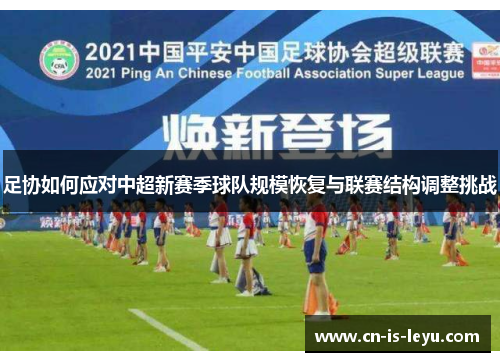 足协如何应对中超新赛季球队规模恢复与联赛结构调整挑战 足协如何应对中超新赛季球队规模恢复与联赛结构调整挑战