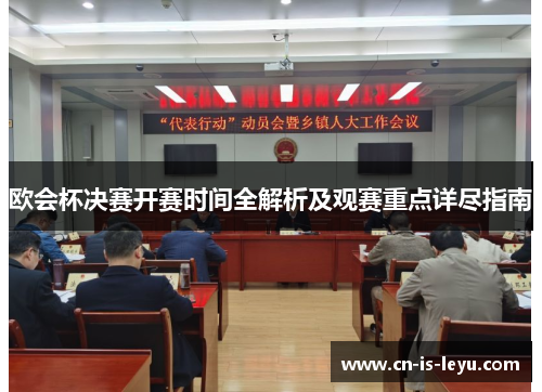 欧会杯决赛开赛时间全解析及观赛重点详尽指南 欧会杯决赛开赛时间全解析及观赛重点详尽指南