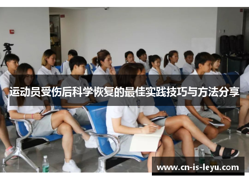运动员受伤后科学恢复的最佳实践技巧与方法分享 运动员受伤后科学恢复的最佳实践技巧与方法分享