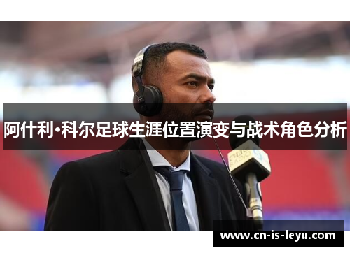 阿什利·科尔足球生涯位置演变与战术角色分析