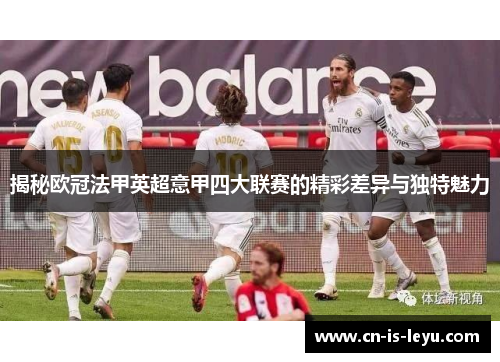 揭秘欧冠法甲英超意甲四大联赛的精彩差异与独特魅力 揭秘欧冠法甲英超意甲四大联赛的精彩差异与独特魅力