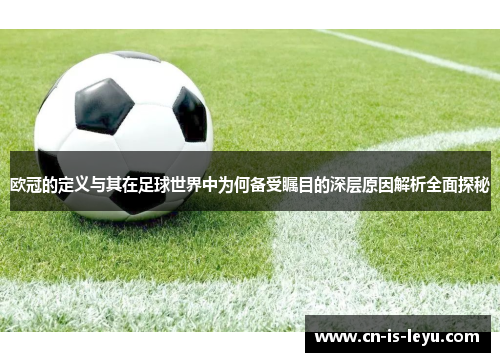 欧冠的定义与其在足球世界中为何备受瞩目的深层原因解析全面探秘 欧冠的定义与其在足球世界中为何备受瞩目的深层原因解析全面探秘