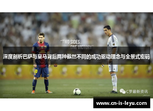 深度剖析巴萨与皇马背后两种截然不同的成功驱动理念与全景式密码 深度剖析巴萨与皇马背后两种截然不同的成功驱动理念与全景式密码