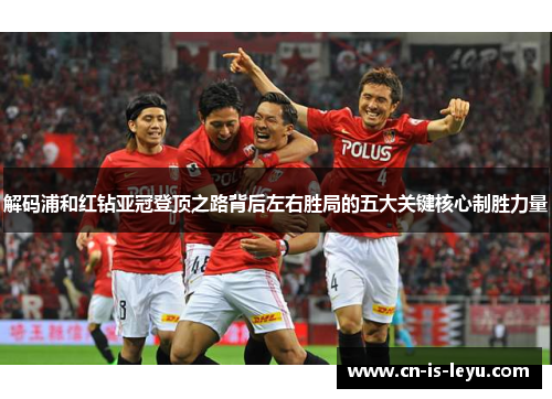 解码浦和红钻亚冠登顶之路背后左右胜局的五大关键核心制胜力量