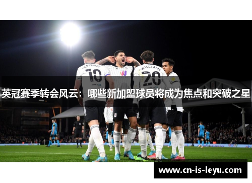 英冠赛季转会风云:哪些新加盟球员将成为焦点和突破之星 英冠赛季转会风云:哪些新加盟球员将成为焦点和突破之星