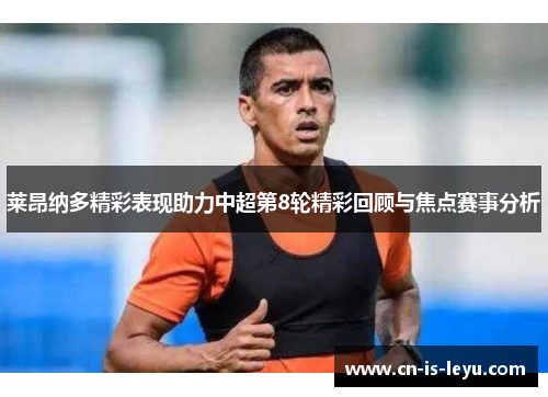 莱昂纳多精彩表现助力中超第8轮精彩回顾与焦点赛事分析