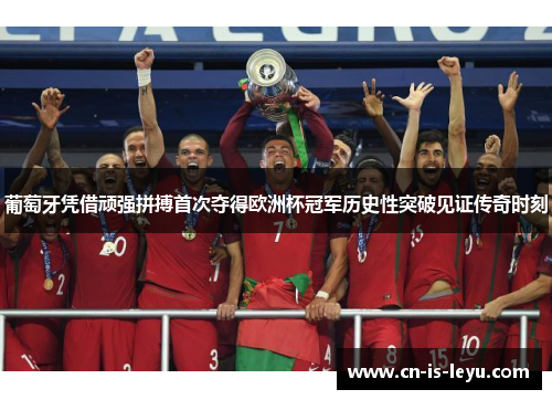 葡萄牙凭借顽强拼搏首次夺得欧洲杯冠军历史性突破见证传奇时刻 葡萄牙凭借顽强拼搏首次夺得欧洲杯冠军历史性突破见证传奇时刻