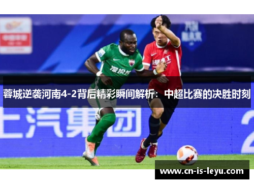 蓉城逆袭河南4-2背后精彩瞬间解析:中超比赛的决胜时刻 蓉城逆袭河南4-2背后精彩瞬间解析:中超比赛的决胜时刻