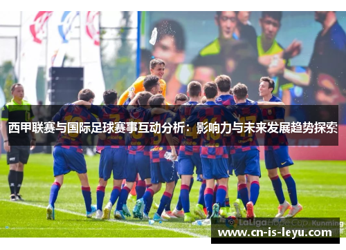 西甲联赛与国际足球赛事互动分析：影响力与未来发展趋势探索