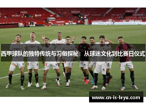 西甲球队的独特传统与习俗探秘：从球迷文化到比赛日仪式