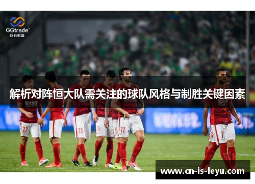 解析对阵恒大队需关注的球队风格与制胜关键因素