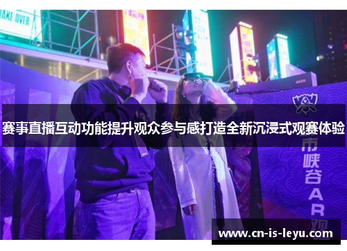 赛事直播互动功能提升观众参与感打造全新沉浸式观赛体验 赛事直播互动功能提升观众参与感打造全新沉浸式观赛体验