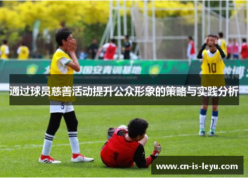 通过球员慈善活动提升公众形象的策略与实践分析 通过球员慈善活动提升公众形象的策略与实践分析