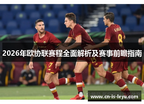 2026年欧协联赛程全面解析及赛事前瞻指南 2026年欧协联赛程全面解析及赛事前瞻指南