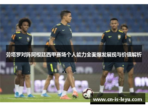 劳塔罗对阵阿根廷西甲赛场个人能力全面爆发展现与价值解析