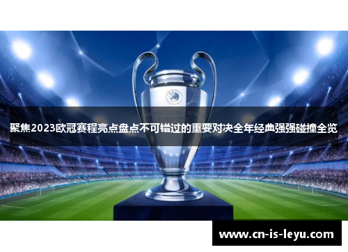 聚焦2023欧冠赛程亮点盘点不可错过的重要对决全年经典强强碰撞全览