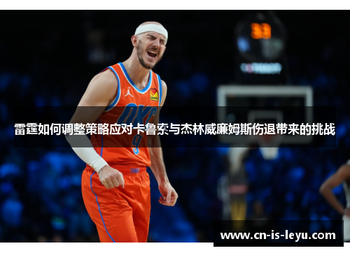 雷霆如何调整策略应对卡鲁索与杰林威廉姆斯伤退带来的挑战