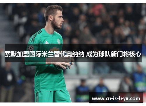 索默加盟国际米兰替代奥纳纳 成为球队新门将核心