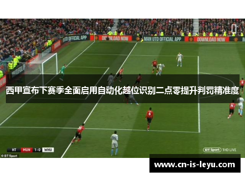 西甲宣布下赛季全面启用自动化越位识别二点零提升判罚精准度