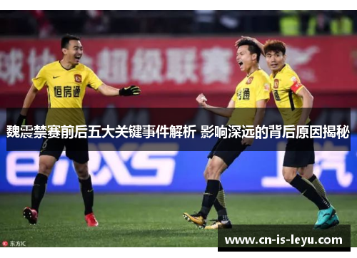 魏震禁赛前后五大关键事件解析 影响深远的背后原因揭秘