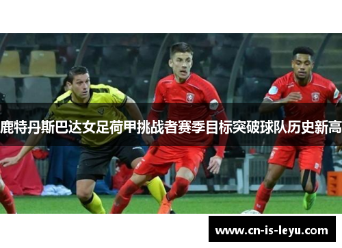 鹿特丹斯巴达女足荷甲挑战者赛季目标突破球队历史新高