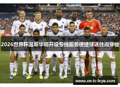 2026世界杯温哥华将开设专线服务便捷球迷往返穿梭