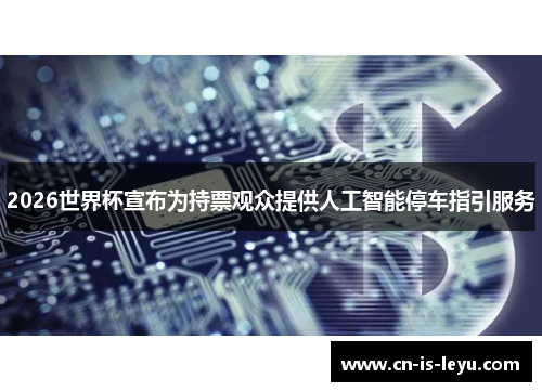 2026世界杯宣布为持票观众提供人工智能停车指引服务