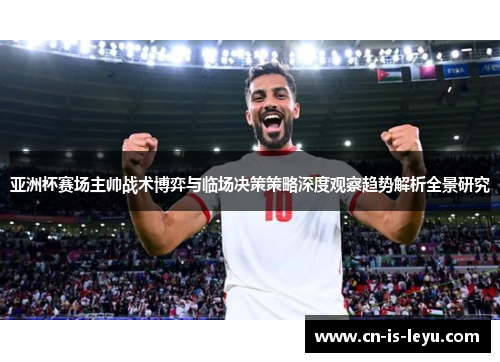 亚洲杯赛场主帅战术博弈与临场决策策略深度观察趋势解析全景研究