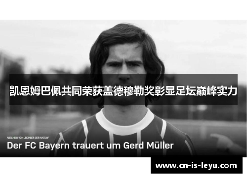 凯恩姆巴佩共同荣获盖德穆勒奖彰显足坛巅峰实力