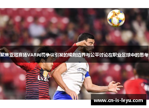 聚焦亚冠赛场VAR判罚争议引发的规则边界与公平讨论在职业足球中的思考