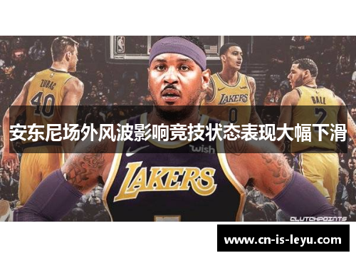 安东尼场外风波影响竞技状态表现大幅下滑